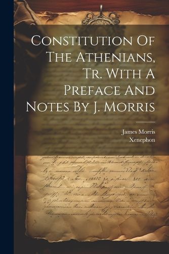 Cover image for Constitution Of The Athenians, Tr. With A Preface And Notes By J. Morris