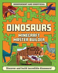 Cover image for Minecraft Master Builder - Dinosaurs (Independent & Unofficial): Create fearsome dinosaurs in Minecraft!