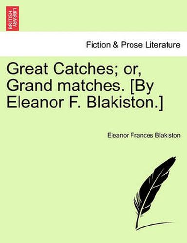 Cover image for Great Catches; Or, Grand Matches. [By Eleanor F. Blakiston.]