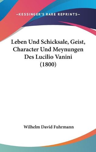 Cover image for Leben Und Schicksale, Geist, Character Und Meynungen Des Lucilio Vanini (1800)