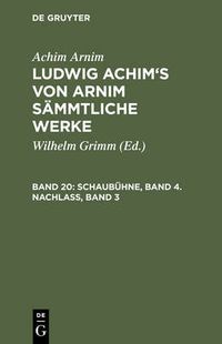 Cover image for Ludwig Achim's von Arnim sammtliche Werke, Band 20, Schaubuhne, Band 4. Nachlass, Band 3