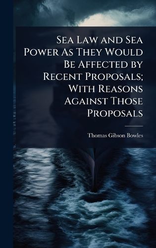 Cover image for Sea Law and Sea Power As They Would Be Affected by Recent Proposals; With Reasons Against Those Proposals