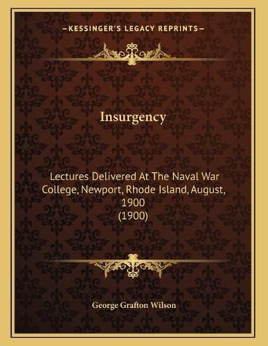 Insurgency: Lectures Delivered at the Naval War College, Newport, Rhode Island, August, 1900 (1900)