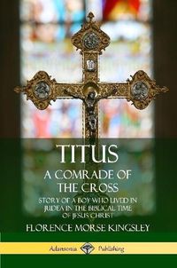 Cover image for Titus: A Comrade of the Cross; Story of a Boy Who Lived in Judea in the Biblical Time of Jesus Christ