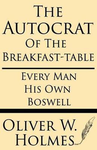 The Autocrat of the Breakfast-Table; Every Man His Own Boswell