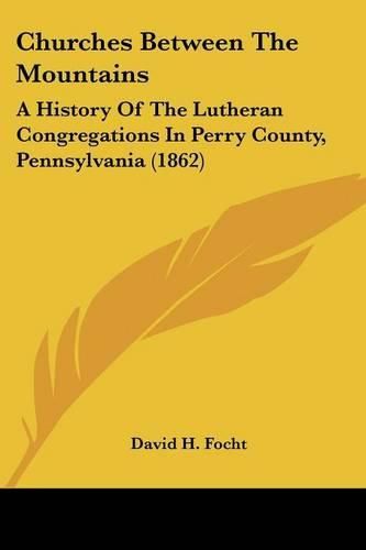 Churches Between the Mountains: A History of the Lutheran Congregations in Perry County, Pennsylvania (1862)