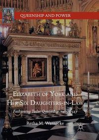 Cover image for Elizabeth of York and Her Six Daughters-in-Law: Fashioning Tudor Queenship, 1485-1547