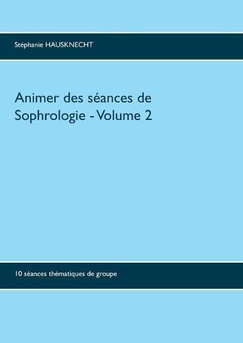 Cover image for Animer des seances de sophrologie Volume 2: 10 seances thematiques de groupe