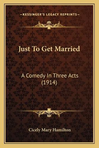 Cover image for Just to Get Married: A Comedy in Three Acts (1914)