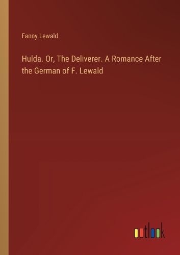 Hulda. Or, The Deliverer. A Romance After the German of F. Lewald