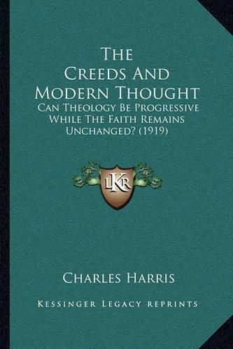 The Creeds and Modern Thought: Can Theology Be Progressive While the Faith Remains Unchanged? (1919)