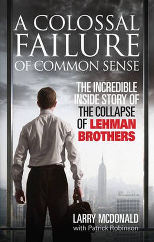 A Colossal Failure of Common Sense: The Incredible Inside Story of the Collapse of Lehman Brothers