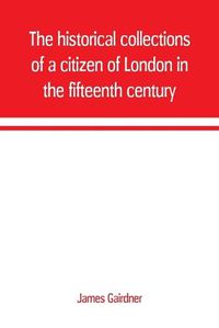 Cover image for The historical collections of a citizen of London in the fifteenth century