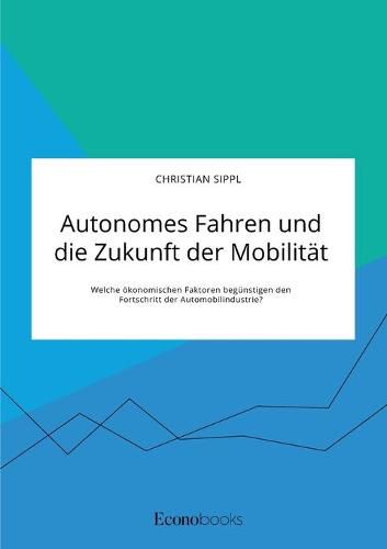 Cover image for Autonomes Fahren und die Zukunft der Mobilitat. Welche oekonomischen Faktoren begunstigen den Fortschritt der Automobilindustrie?