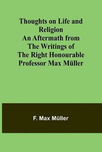 Cover image for Thoughts on Life and Religion An Aftermath from the Writings of The Right Honourable Professor Max M?ller