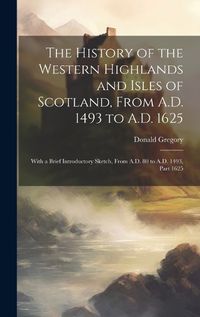 Cover image for The History of the Western Highlands and Isles of Scotland, From A.D. 1493 to A.D. 1625