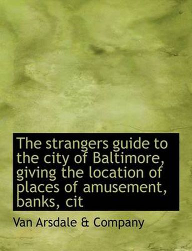 Cover image for The Strangers Guide to the City of Baltimore, Giving the Location of Places of Amusement, Banks, Cit