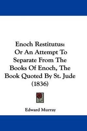 Cover image for Enoch Restitutus: Or An Attempt To Separate From The Books Of Enoch, The Book Quoted By St. Jude (1836)