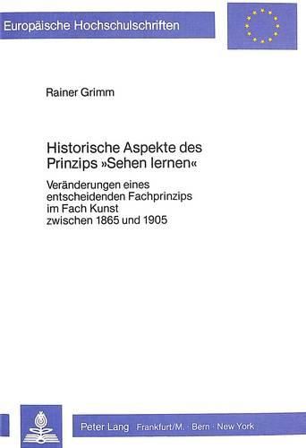 Cover image for Historische Aspekte Des Prinzips -Sehen Lernen-: Veraenderungen Eines Entscheidenden Fachprinzips Im Fach Kunst Zwischen 1865 Und 1905