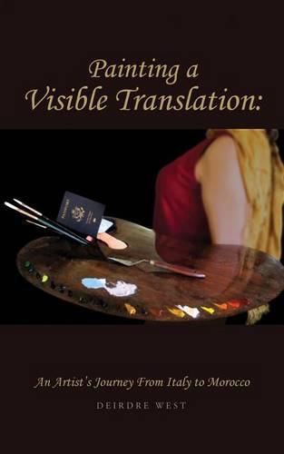 Cover image for Painting a Visible Translation: An Artist's Journey From Italy to Morocco