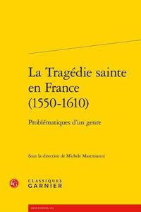 Cover image for La Tragedie Sainte En France (1550-1610): Problematiques d'Un Genre