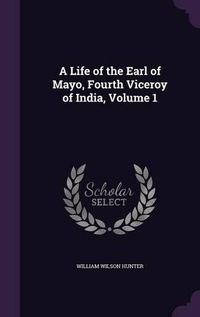 Cover image for A Life of the Earl of Mayo, Fourth Viceroy of India, Volume 1