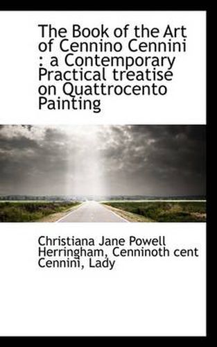 Cover image for The Book of the Art of Cennino Cennini: a Contemporary Practical Treatise on Quattrocento Painting