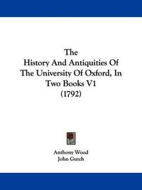 Cover image for The History and Antiquities of the University of Oxford, in Two Books V1 (1792)