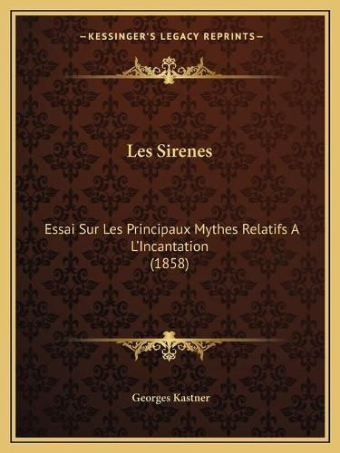 Cover image for Les Sirenes: Essai Sur Les Principaux Mythes Relatifs A L'Incantation (1858)