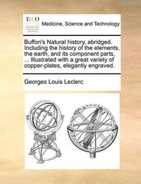 Cover image for Buffon's Natural History, Abridged. Including the History of the Elements, the Earth, and Its Component Parts, ... Illustrated with a Great Variety of Copper-Plates, Elegantly Engraved.