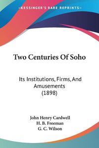 Cover image for Two Centuries of Soho: Its Institutions, Firms, and Amusements (1898)