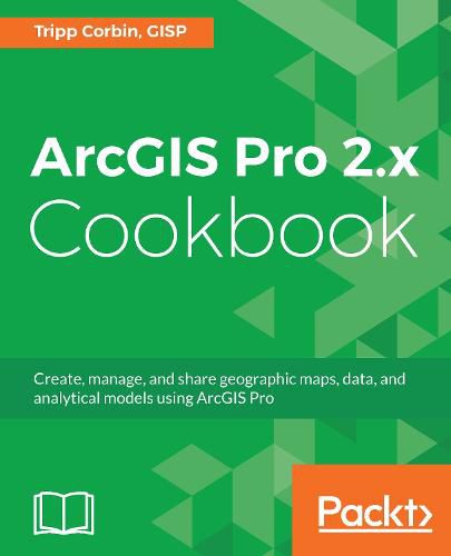 Cover image for ArcGIS Pro 2.x Cookbook: Create, manage, and share geographic maps, data, and analytical models using ArcGIS Pro