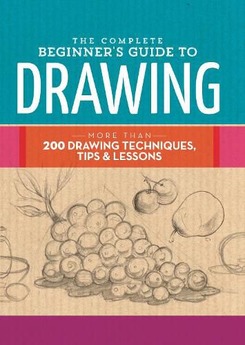Cover image for The Complete Beginner's Guide to Drawing: More than 200 drawing techniques, tips and lessons