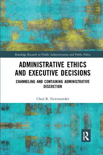 Cover image for Administrative Ethics and Executive Decisions: Channeling and Containing Administrative Discretion