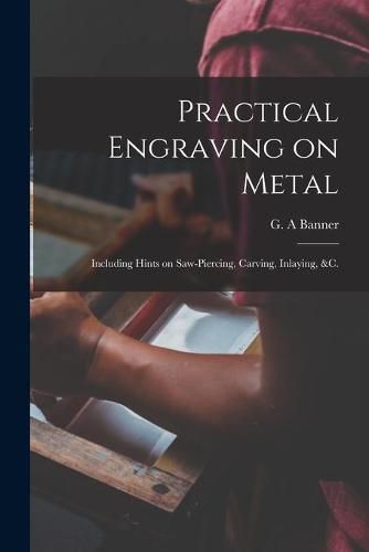 Cover image for Practical Engraving on Metal: Including Hints on Saw-piercing, Carving, Inlaying, &c.