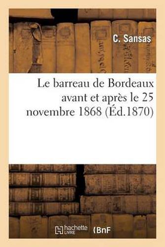 Le Barreau de Bordeaux Avant Et Apres Le 25 Novembre 1868: Examen Critique d'Une Injustifiable Innovation Et de Ses Consequences