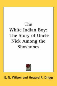 Cover image for The White Indian Boy: The Story of Uncle Nick Among the Shoshones