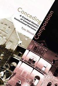 Cover image for Conceding Composition: A Crooked History of Composition's Institutional Fortunes