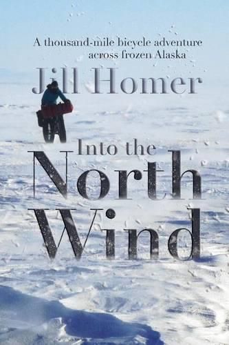 Cover image for Into the North Wind: A Thousand-Mile Bicycle Adventure Across Frozen Alaska