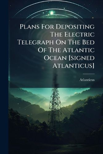 Cover image for Plans For Depositing The Electric Telegraph On The Bed Of The Atlantic Ocean [signed Atlanticus]