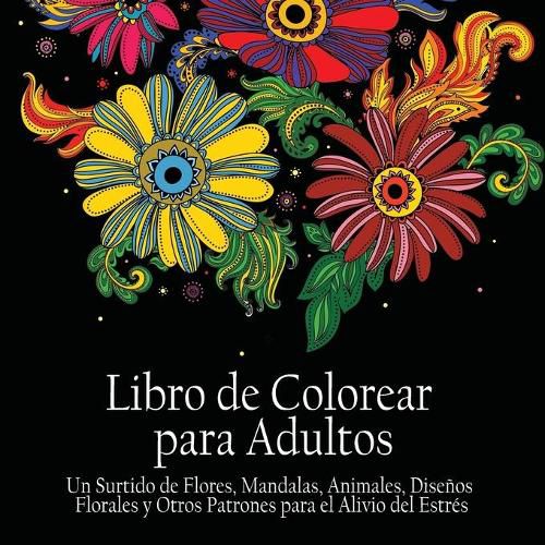 Cover image for Libro de Colorear Para Adultos: Un Surtido de Flores, Mandalas, Animals, Disenos Florales y Otros Patrones Para el Alivio del Estres