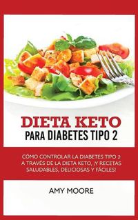 Cover image for Keto Diet for Type 2 Diabetes: How to Manage Type 2 Diabetes Through the Keto Diet Plus Healthy, Delicious, and Easy Recipes!