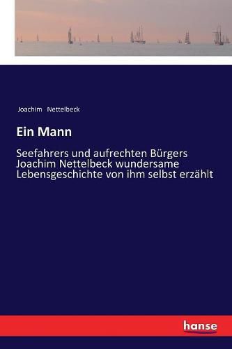 Cover image for Ein Mann: Seefahrers und aufrechten Burgers Joachim Nettelbeck wundersame Lebensgeschichte von ihm selbst erzahlt