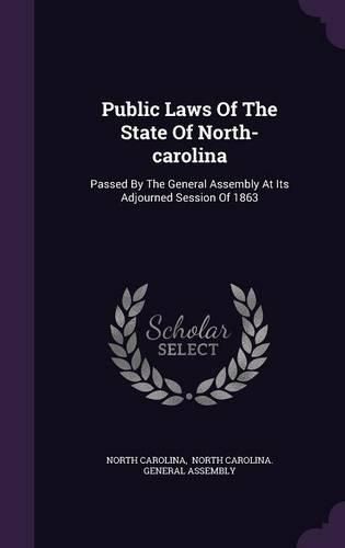 Cover image for Public Laws of the State of North-Carolina: Passed by the General Assembly at Its Adjourned Session of 1863