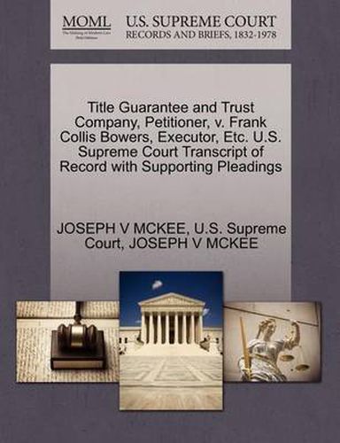 Title Guarantee and Trust Company, Petitioner, V. Frank Collis Bowers, Executor, Etc. U.S. Supreme Court Transcript of Record with Supporting Pleadings