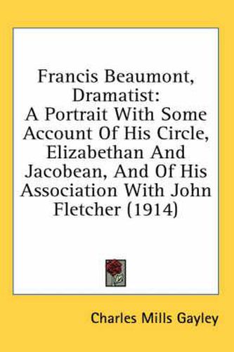 Francis Beaumont, Dramatist: A Portrait with Some Account of His Circle, Elizabethan and Jacobean, and of His Association with John Fletcher (1914)