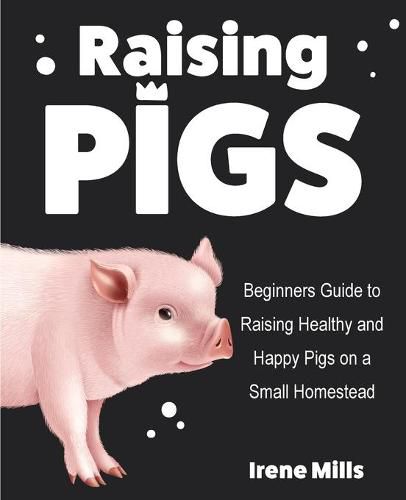 Cover image for Raising Pigs: Beginners Guide to Raising Healthy and Happy Pigs on a Small Homestead