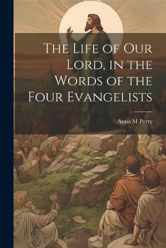 Cover image for The Life of Our Lord, in the Words of the Four Evangelists