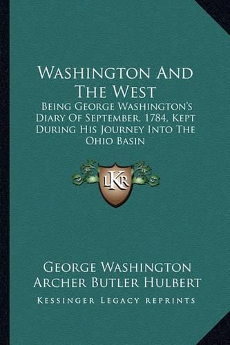 Cover image for Washington and the West: Being George Washington's Diary of September, 1784, Kept During His Journey Into the Ohio Basin