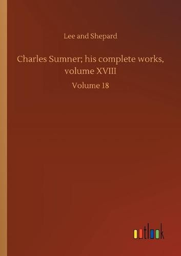 Cover image for Charles Sumner; his complete works, volume XVIII: Volume 18